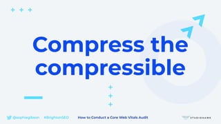 @sophiegibson #BrightonSEO How to Conduct a Core Web Vitals Audit
Compress the
compressible
 