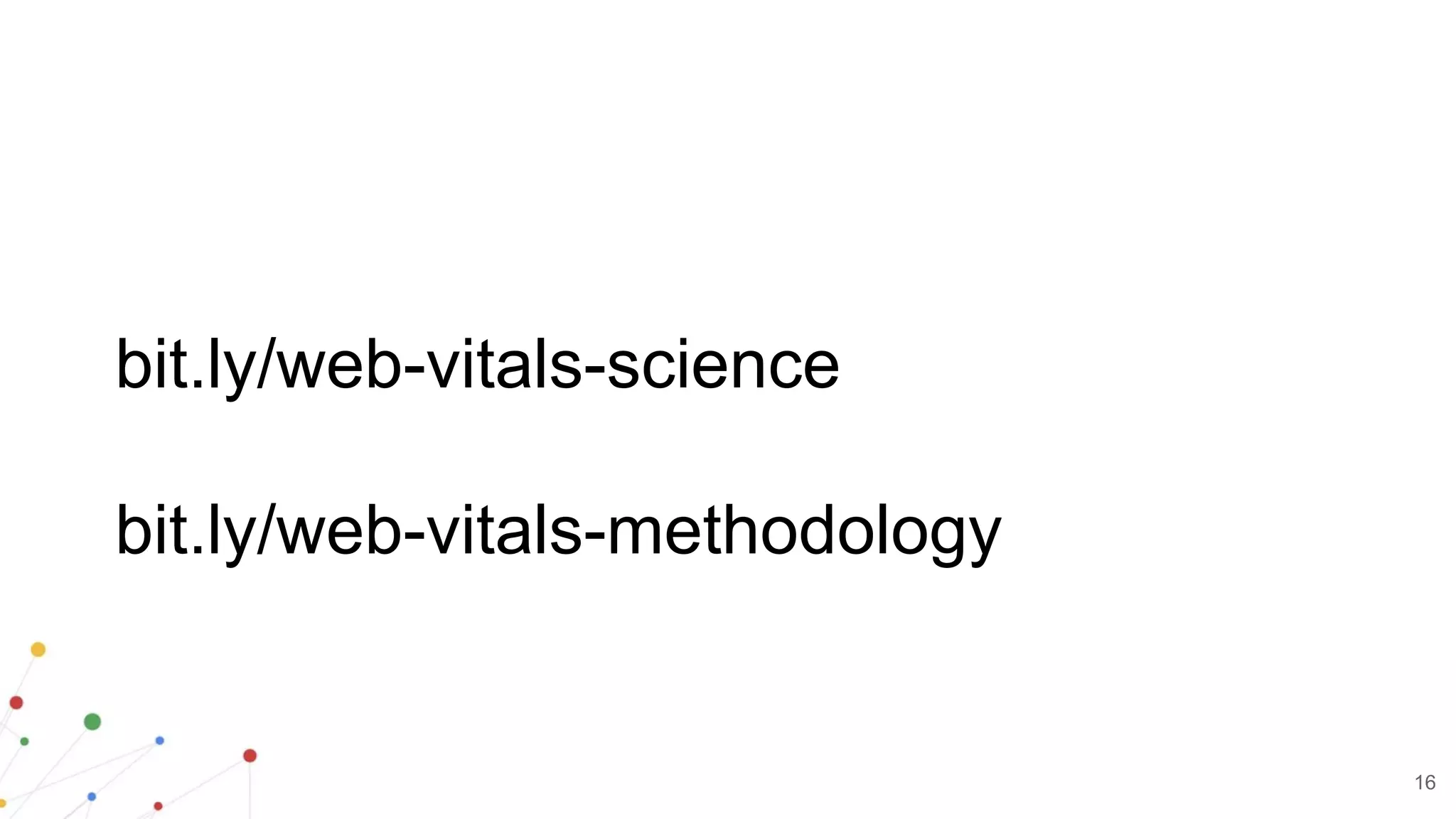 16
bit.ly/web-vitals-science
bit.ly/web-vitals-methodology
 