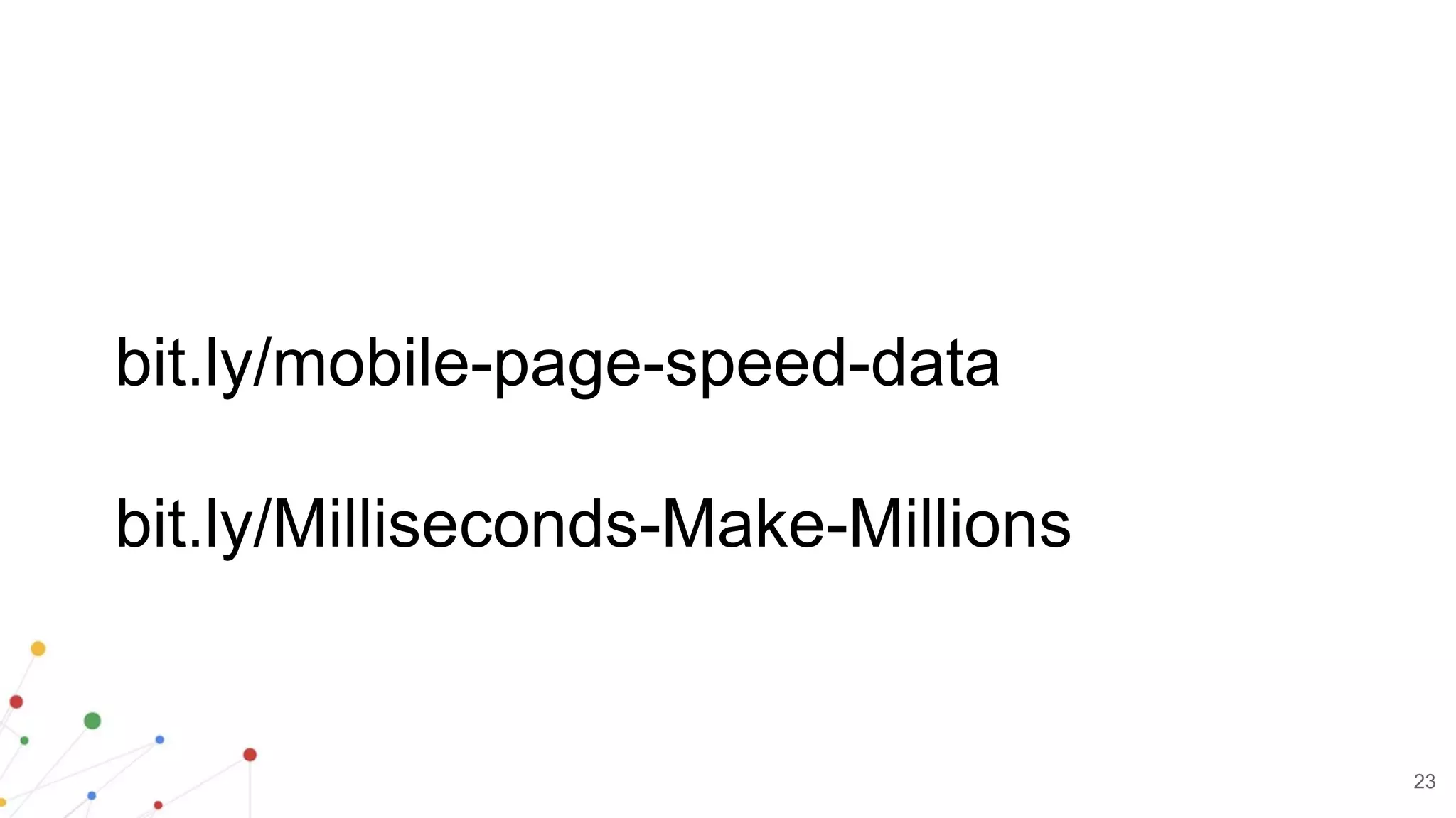 23
bit.ly/mobile-page-speed-data
bit.ly/Milliseconds-Make-Millions
 