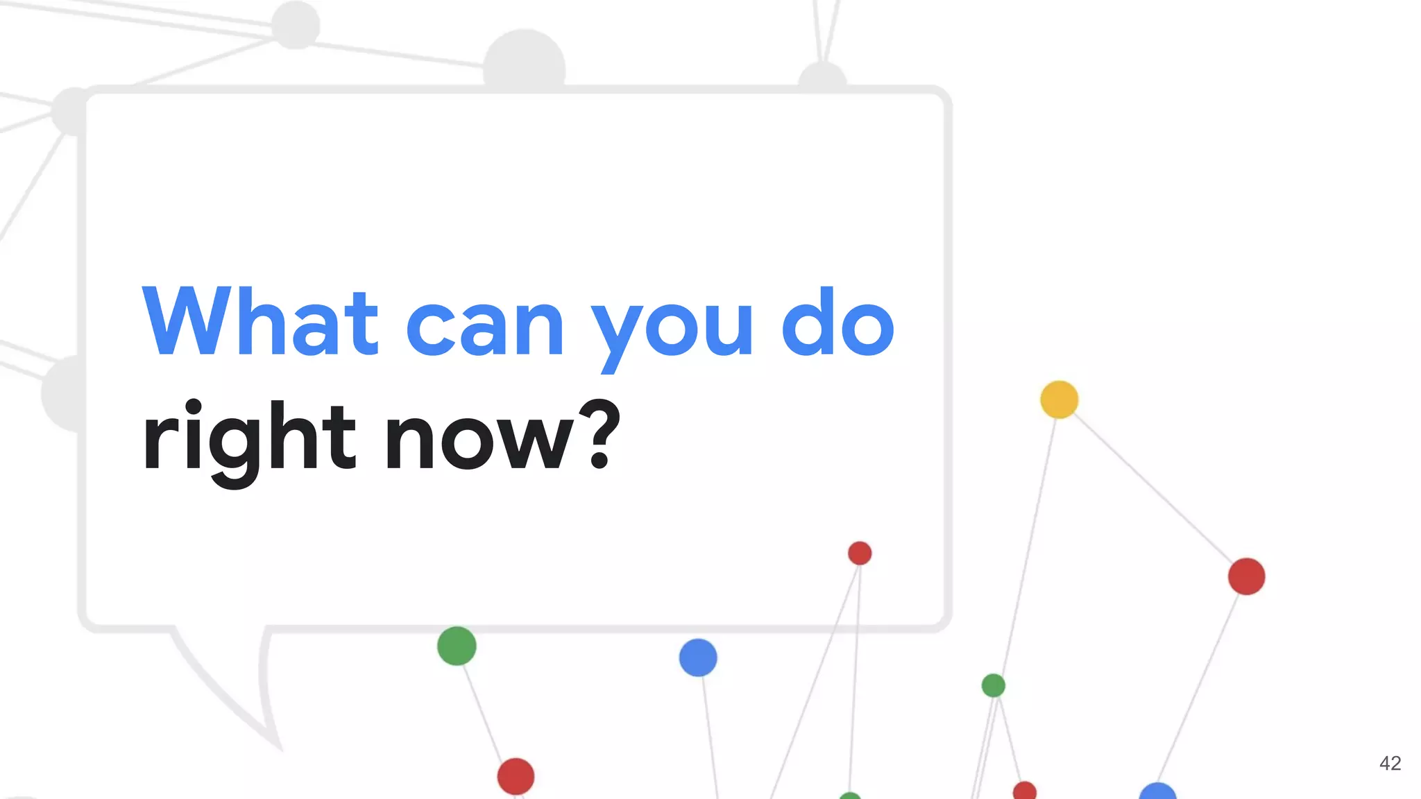 What can you do
right now?
42
 