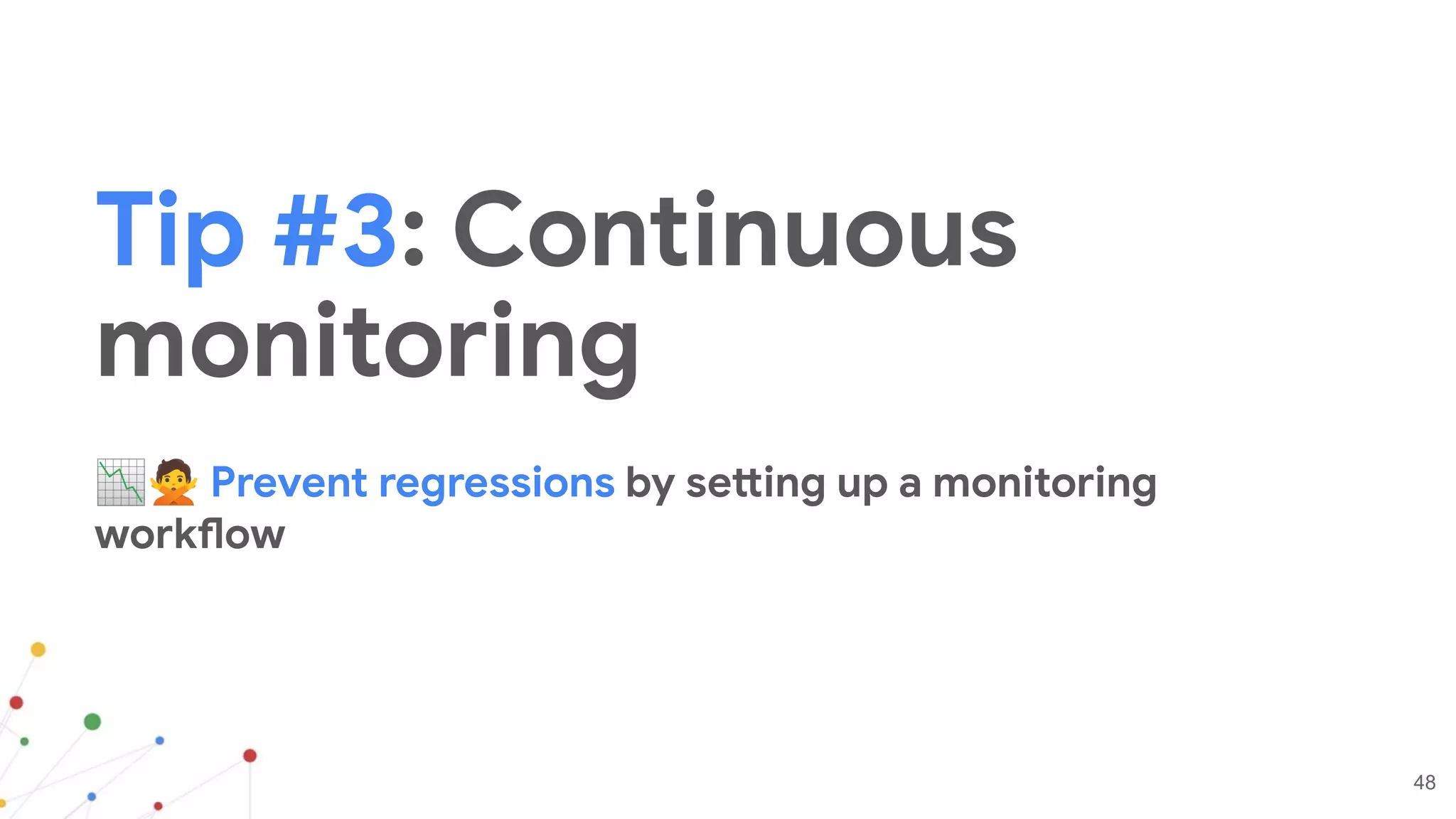 48
Tip #3: Continuous
monitoring
📉🙅 Prevent regressions by setting up a monitoring
workflow
 
