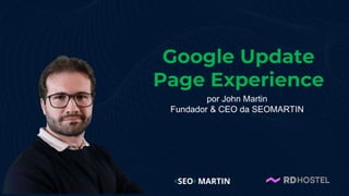 Google Update
Page Experience
por John Martin
Fundador & CEO da SEOMARTIN
 