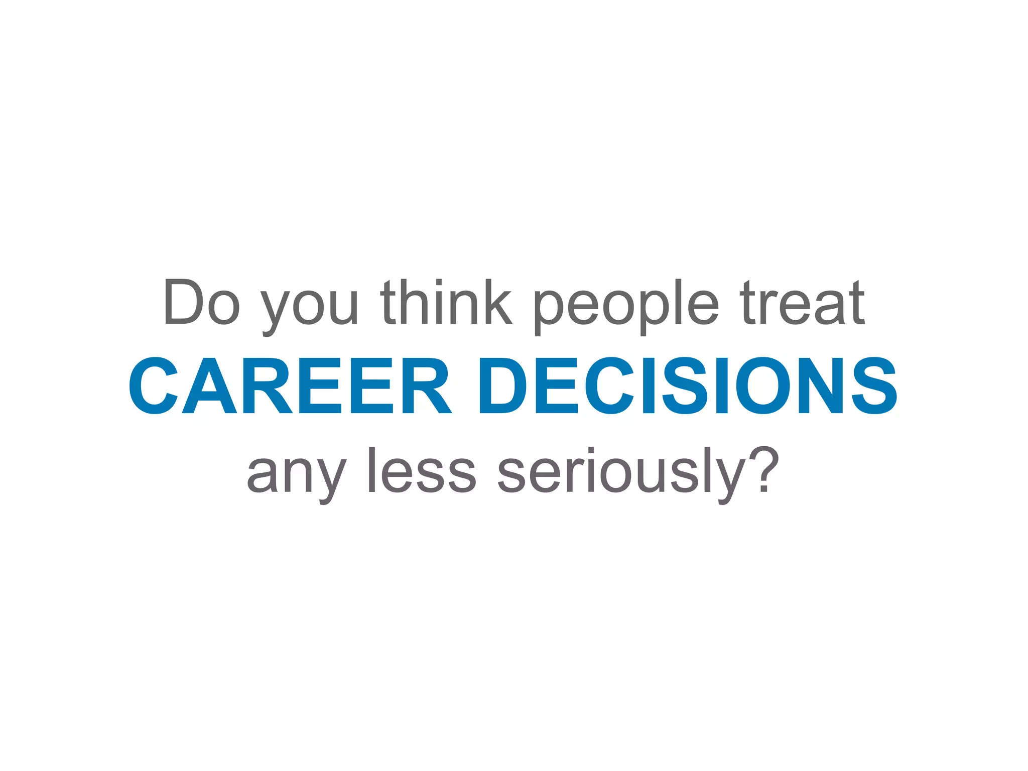 Do you think people treat
CAREER DECISIONS
any less seriously?
 