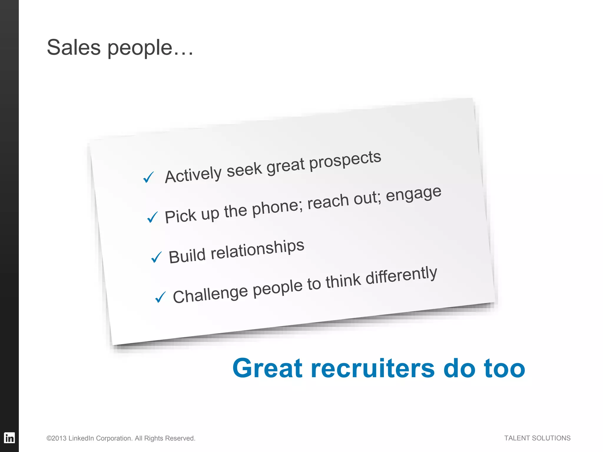 ©2013 LinkedIn Corporation. All Rights Reserved. TALENT SOLUTIONS
Great recruiters do too
Sales people…
 