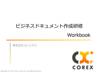 ビジネスドキュメント作成研修

                                                          Workbook
                株式会社コレックス




Copyright (C) 2012-2013 Corex Inc. All Rights Reserved.
 