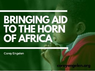 BRINGING AID
TO THE HORN
OF AFRICA
coreyengelen.org
CoreyEngelen
 
