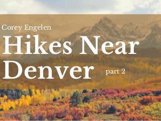 Hikes Near
Denver
Corey Engelen
part 2
 
