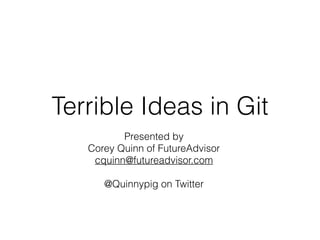 Terrible Ideas in Git
Presented by
Corey Quinn of FutureAdvisor
cquinn@futureadvisor.com
@Quinnypig on Twitter
 