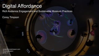 Digital Affordance
Rich Audience Engagement and Sustainable Museum Practices
Corey Timpson
corey@coreytimpson.com
@coreytimpson
2019.11
 