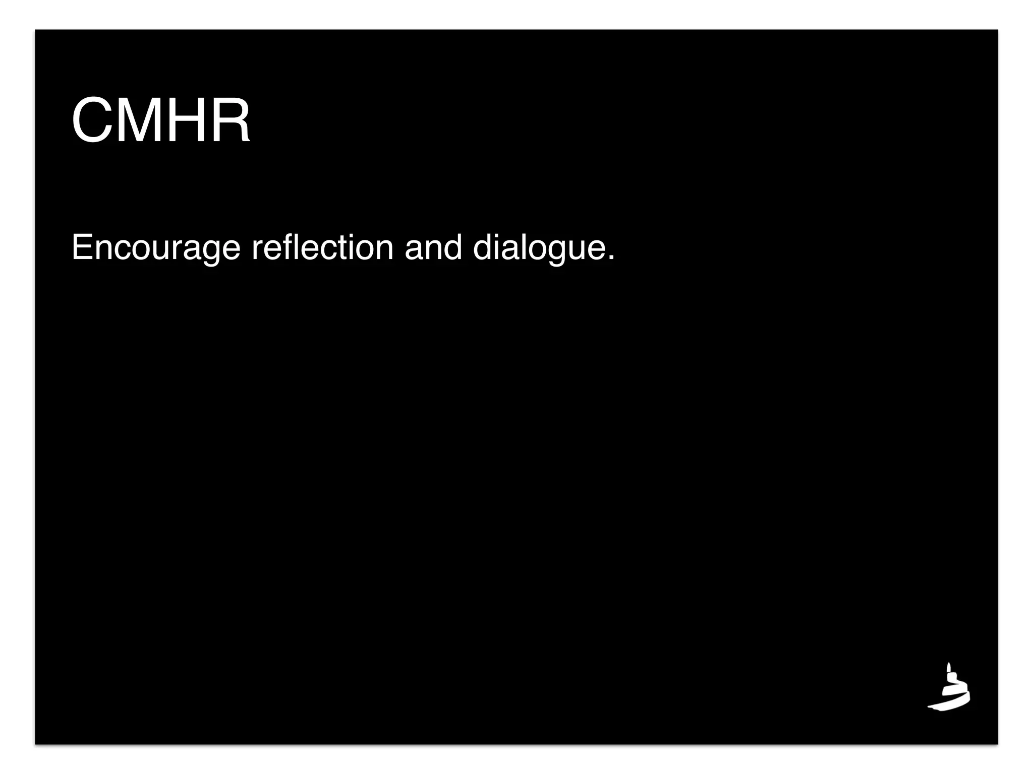 Encourage reﬂection and dialogue.
CMHR
 