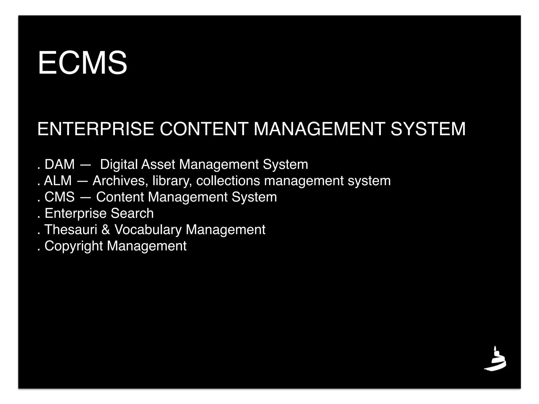 ENTERPRISE CONTENT MANAGEMENT SYSTEM
. DAM — Digital Asset Management System
. ALM — Archives, library, collections management system
. CMS — Content Management System
. Enterprise Search
. Thesauri & Vocabulary Management
. Copyright Management
ECMS
 
