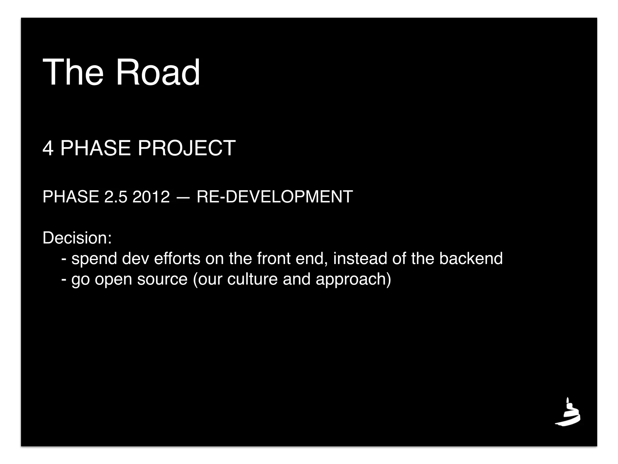 4 PHASE PROJECT
PHASE 2.5 2012 — RE-DEVELOPMENT
Decision:
- spend dev efforts on the front end, instead of the backend
- go open source (our culture and approach)
The Road
 