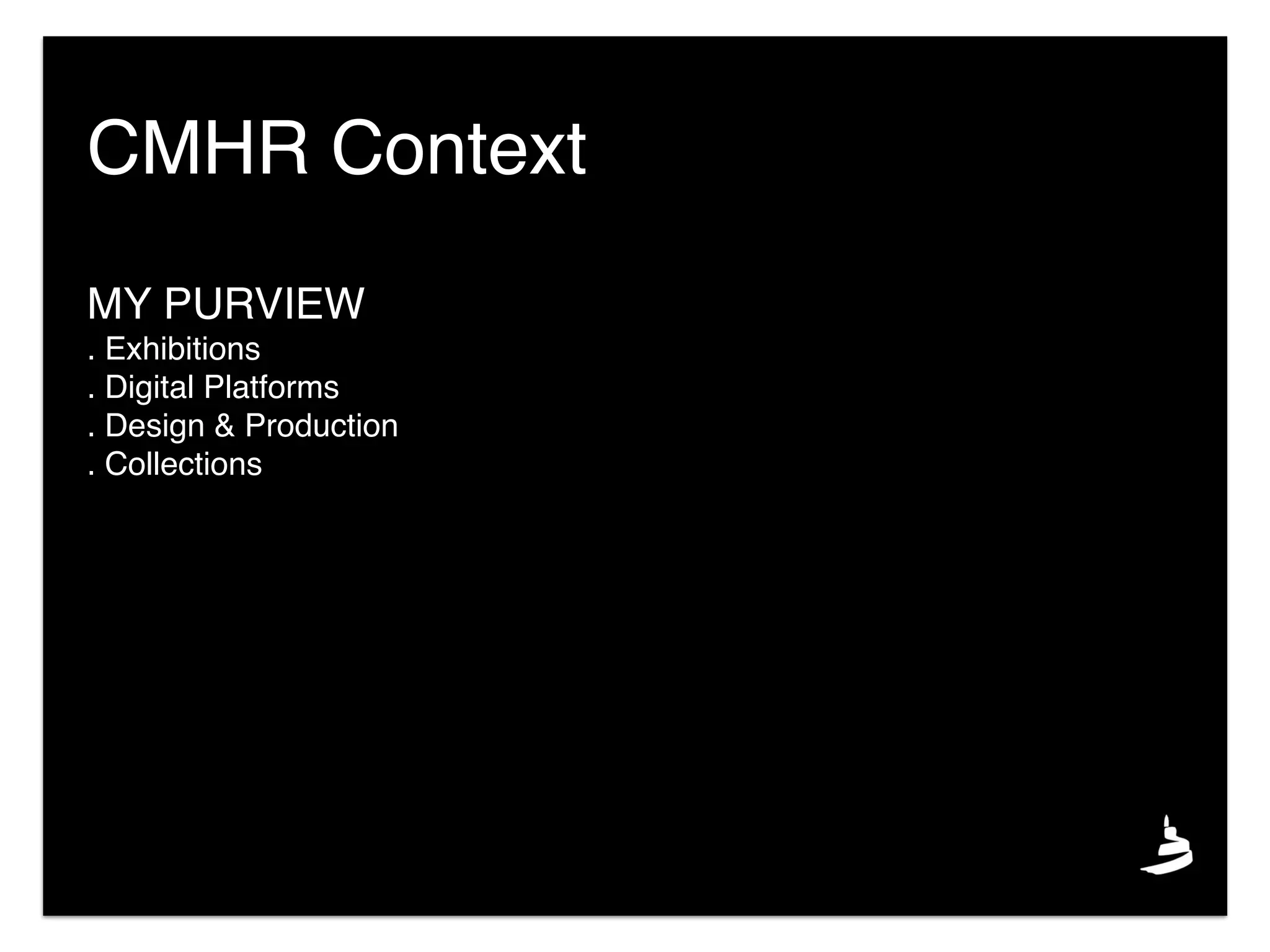 MY PURVIEW
. Exhibitions
. Digital Platforms
. Design & Production
. Collections
CMHR Context
 