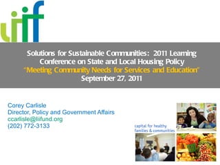 Solutions for Sustainable Communities:  2011 Learning Conference on State and Local Housing Policy “Meeting Community Needs for Services and Education” September 27, 2011 Corey Carlisle Director, Policy and Government Affairs [email_address]   (202) 772-3133 