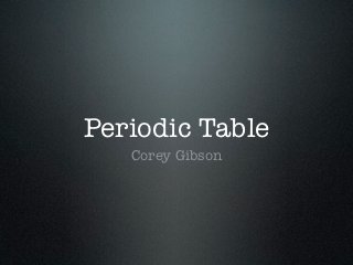 Periodic Table
   Corey Gibson
 