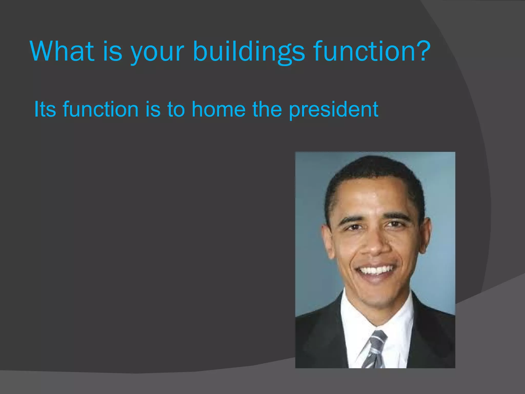 What is your buildings function? Its function is to home the president 
