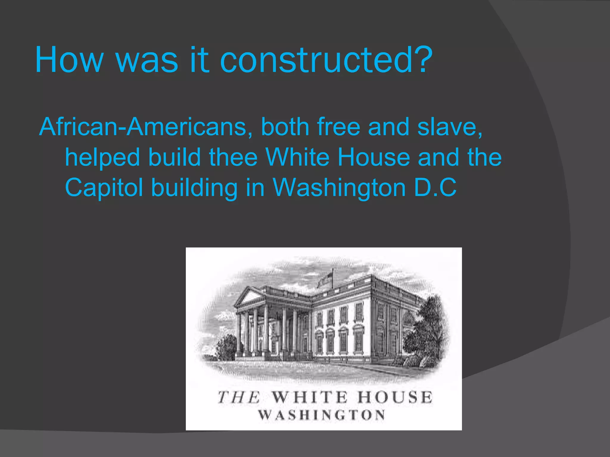 How was it constructed? African-Americans, both free and slave, helped build thee White House and the Capitol building in Washington D.C 
