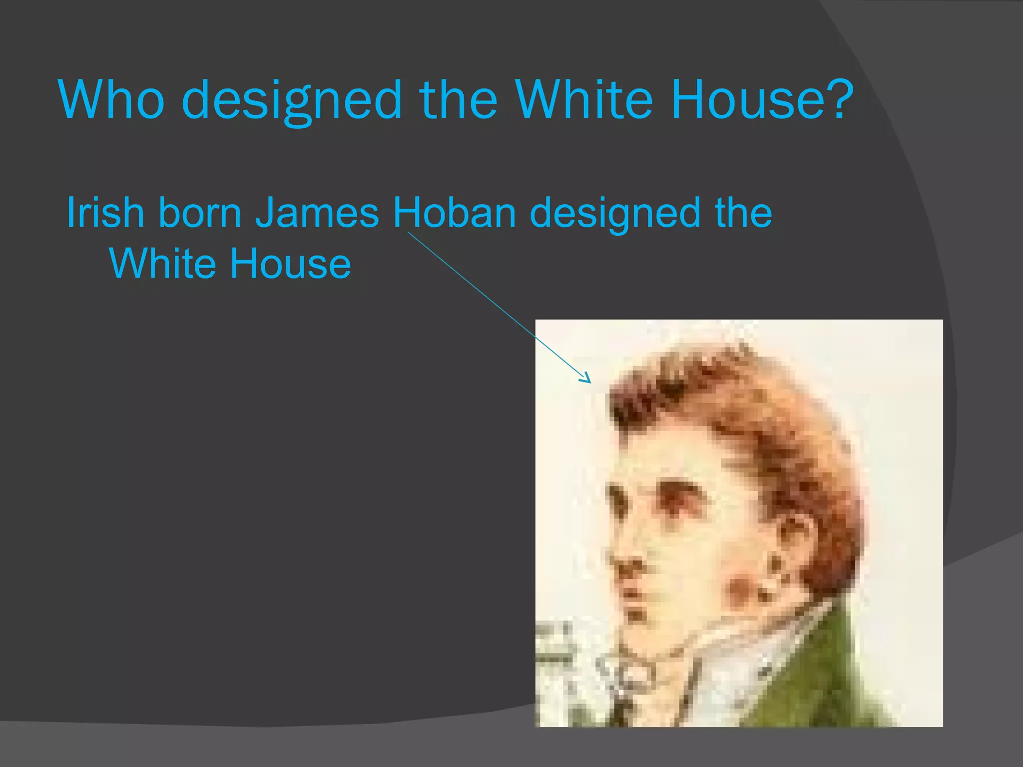 Who designed the White House? Irish born James Hoban designed the White House 
