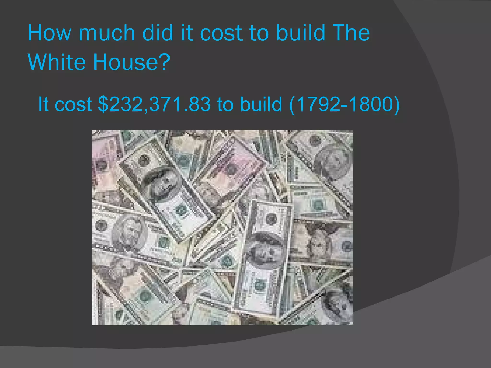 How much did it cost to build The White House? It cost $232,371.83 to build (1792-1800) 