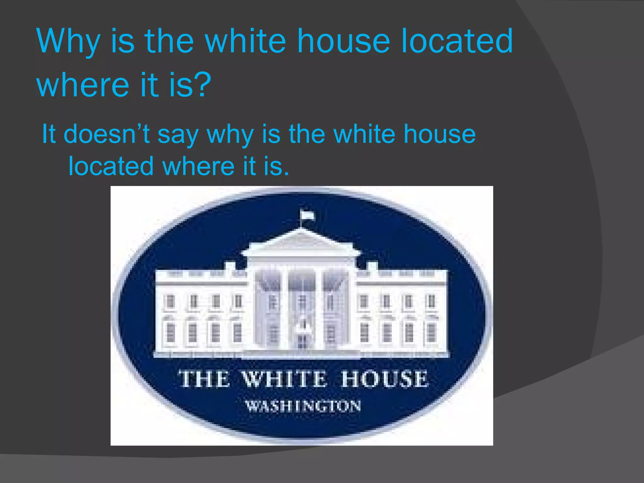 Why is the white house located where it is? It doesn’t say why is the white house located where it is. 