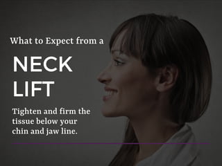 NECK
LIFT
What to Expect from a
Tighten and firm the
tissue below your
chin and jaw line.
 