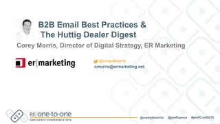 #emflConf2016@emfluence@coreydmorris
Corey Morris, Director of Digital Strategy, ER Marketing
B2B Email Best Practices &
The Huttig Dealer Digest
cmorris@ermarketing.net
@coreydmorris
 