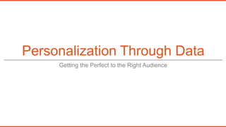 Personalization Through Data
Getting the Perfect to the Right Audience
 
