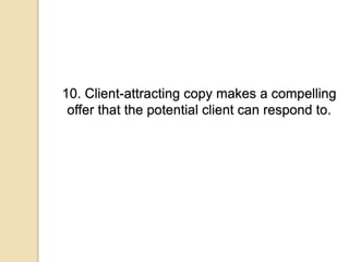 10. Client-attracting copy makes a compelling
offer that the potential client can respond to.
 