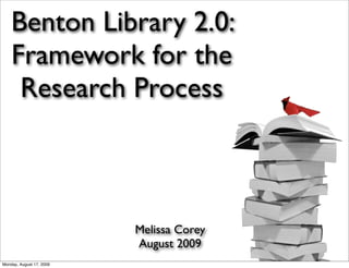 Benton Library 2.0:
Framework for the
Research Process
Melissa Corey
August 2009
Monday, August 17, 2009
 