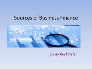 Sources of Business Finance
Corey Rockafeler
 