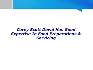Corey Scott Dowd Has Good
Expertise In Food Preparations &
Servicing
 