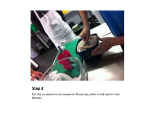 Step 3
Put the ice cream in microwave for 40 secs to soften it and insert it into
blender.
 