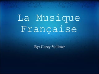 La Musique Française By: Corey Vollmer 