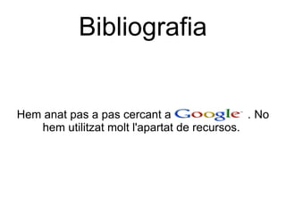 Hem anat pas a pas cercant a  .  N o hem utilitzat molt l'apartat de recursos.  Bibliografia 