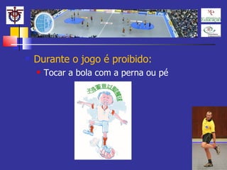 Durante o jogo é proibido: Tocar a bola com a perna ou pé 