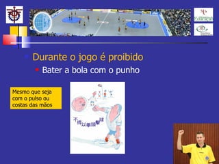 Durante o jogo é proibido Bater a bola com o punho Mesmo que seja com o pulso ou costas das mãos 