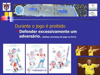 Durante o jogo é proibido Defender excessivamente um adversário.  (defesa recomeço de jogo ou livre) 