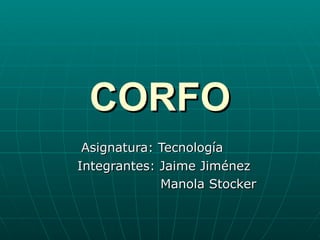 CORFO Asignatura: Tecnología Integrantes: Jaime Jiménez  Manola Stocker 