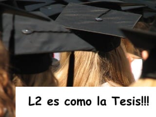 L2 es como la Tesis!!! 