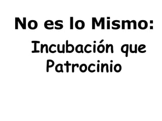 No es lo Mismo: Incubación que Patrocinio 