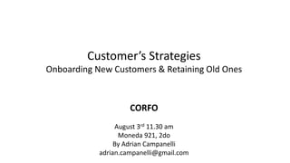 Customer’s Strategies
Onboarding New Customers & Retaining Old Ones
CORFO
August 3rd 11.30 am
Moneda 921, 2do
By Adrian Campanelli
adrian.campanelli@gmail.com
 
