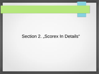 Section 2. „Scorex In Details“
 