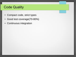 Code Quality
● Compact code, strict types
● Good test coverage(70-80%)
● Continuous integration
 