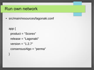 Run own network
● src/main/resources/lagonaki.conf
app {
product = "Scorex"
release = "Lagonaki"
version = "1.2.7"
consensusAlgo = "perma"
}
 