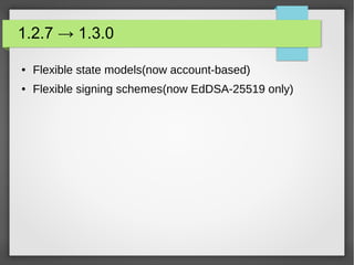 1.2.7 → 1.3.0
● Flexible state models(now account-based)
● Flexible signing schemes(now EdDSA-25519 only)
 