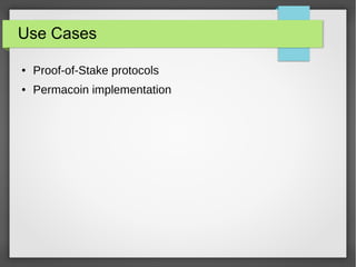 Use Cases
● Proof-of-Stake protocols
● Permacoin implementation
 
