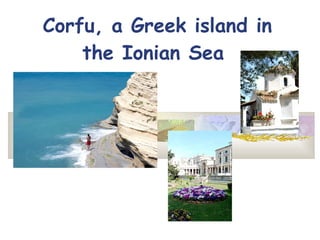 Corfu,  a Greek island in the Ionian Sea   