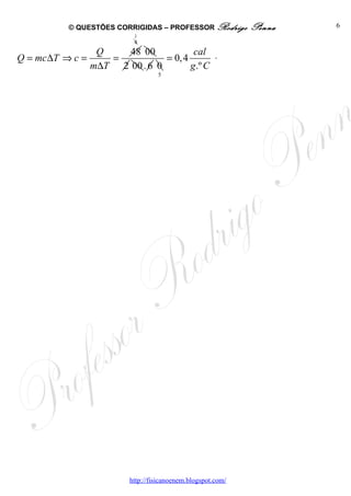© QUESTÕES CORRIGIDAS – PROFESSOR Rodrigo          Penna   6
                           2
                           4
                   Q    48 00            cal .
Q = mc ∆T ⇒ c =      =           = 0, 4
                  m∆T 2 00 . 6 0        g .º C
                                   5




                          http://fisicanoenem.blogspot.com/
 