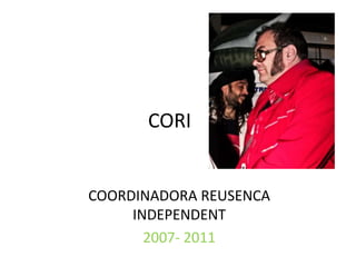 CORI COORDINADORA REUSENCA INDEPENDENT  2007- 2011  