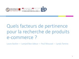 Quels facteurs de pertinence
pour la recherche de produits
e-commerce ?
Laure Soulier — Lamjed Ben Jabeur — Paul Mousset — Lynda Tamine
1
 